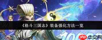 格斗三国志装备强化方法是什么-格斗三国志装备强化有哪些方法