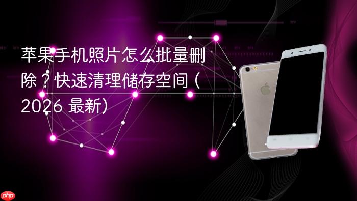 苹果手机照片怎么批量删除？快速清理储存空间 (2026 最新)