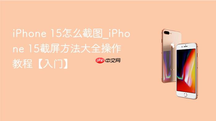iphone 15怎么截图_iphone 15截屏方法大全操作教程【入门】