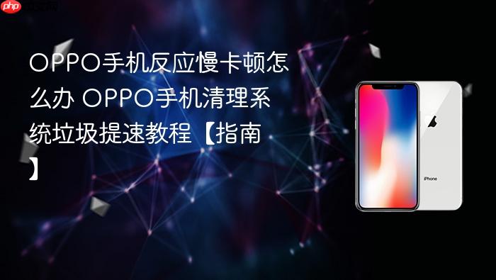 oppo手机反应慢卡顿怎么办 oppo手机清理系统垃圾提速教程【指南】
