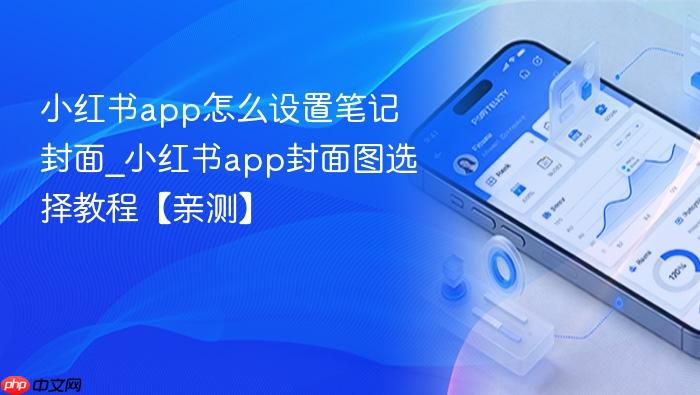 小红书app怎么设置笔记封面_小红书app封面图选择教程【亲测】
