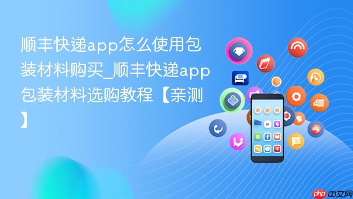顺丰快递app怎么使用包装材料购买_顺丰快递app包装材料选购教程【亲测】