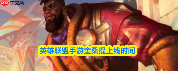英雄联盟手游奎桑提什么时候出 英雄联盟手游奎桑提上线时间