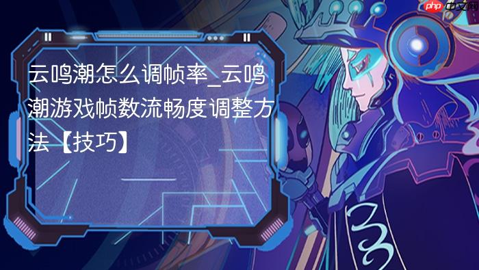 云鸣潮怎么调帧率_云鸣潮游戏帧数流畅度调整方法【技巧】