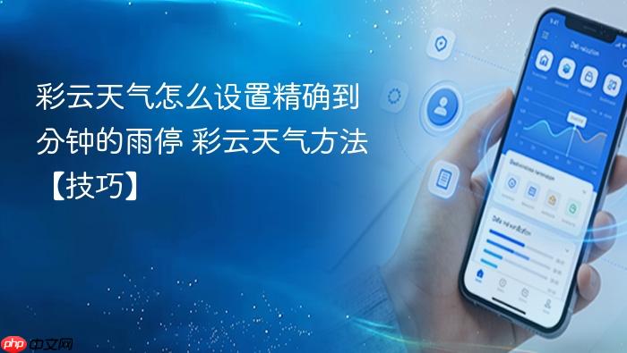 彩云天气怎么设置精确到分钟的雨停 彩云天气方法【技巧】