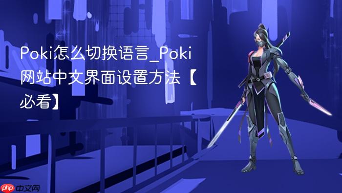 poki怎么切换语言_poki网站中文界面设置方法【必看】