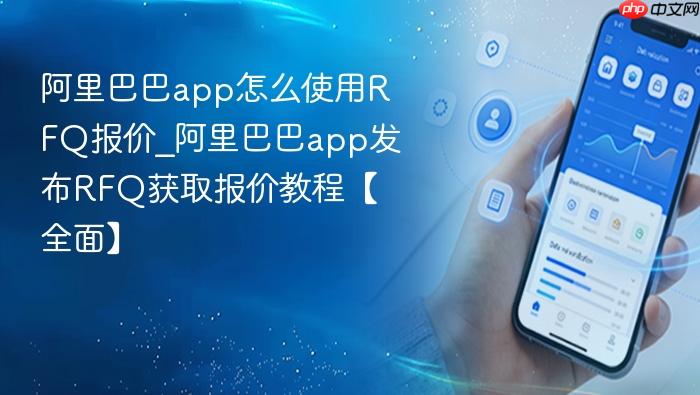 阿里巴巴app怎么使用rfq报价_阿里巴巴app发布rfq获取报价教程【全面】