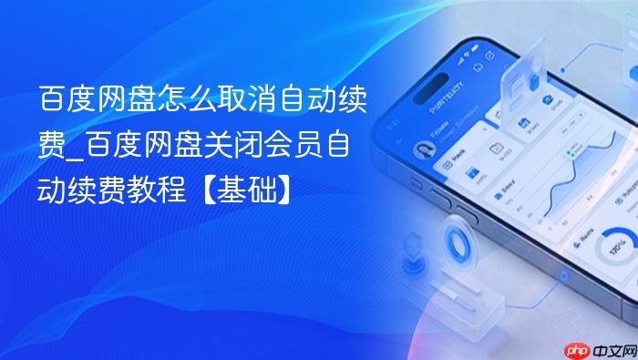 百度网盘怎么取消自动续费_百度网盘关闭会员自动续费教程【基础】