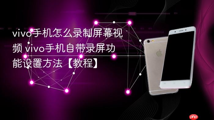 vivo手机怎么录制屏幕视频 vivo手机自带录屏功能设置方法【教程】
