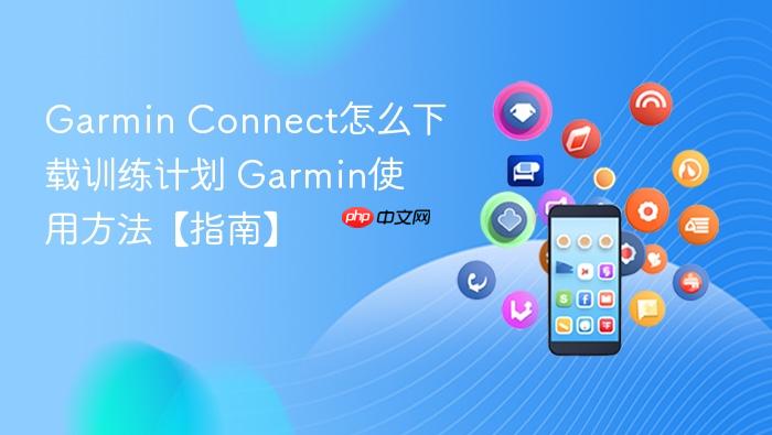 garmin connect怎么下载训练计划 garmin使用方法【指南】