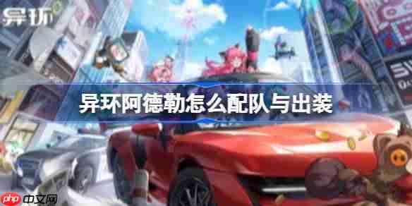 异环阿德勒怎么配队与出装-异环阿德勒配队与出装推荐