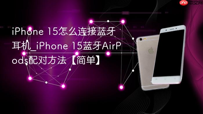 iphone 15怎么连接蓝牙耳机_iphone 15蓝牙airpods配对方法【简单】
