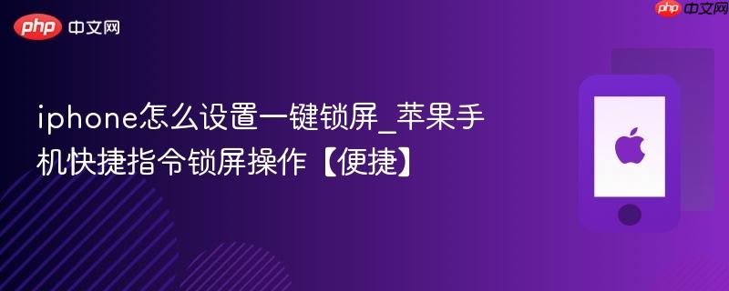 iphone怎么设置一键锁屏_苹果手机快捷指令锁屏操作【便捷】
