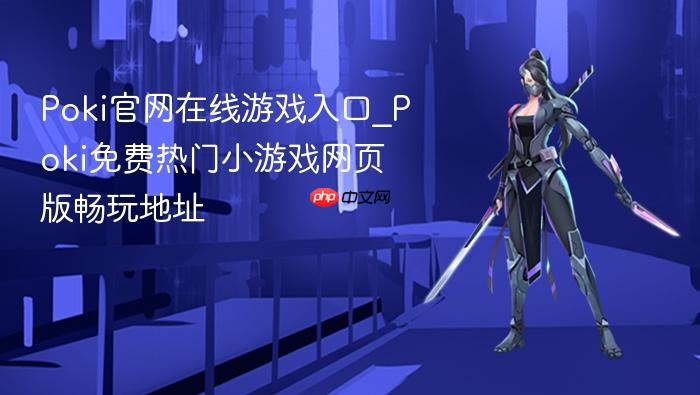 poki官网在线游戏入口_poki免费热门小游戏网页版畅玩地址