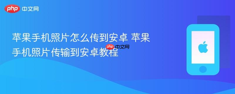 苹果手机照片怎么传到安卓 苹果手机照片传输到安卓教程