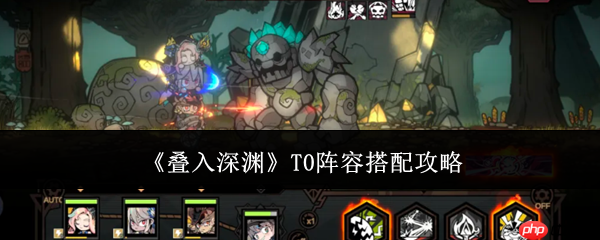 叠入深渊T0阵容怎么搭配  叠入深渊T0阵容搭配攻略