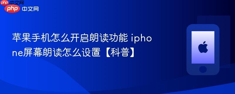 苹果手机怎么开启朗读功能 iphone屏幕朗读怎么设置【科普】