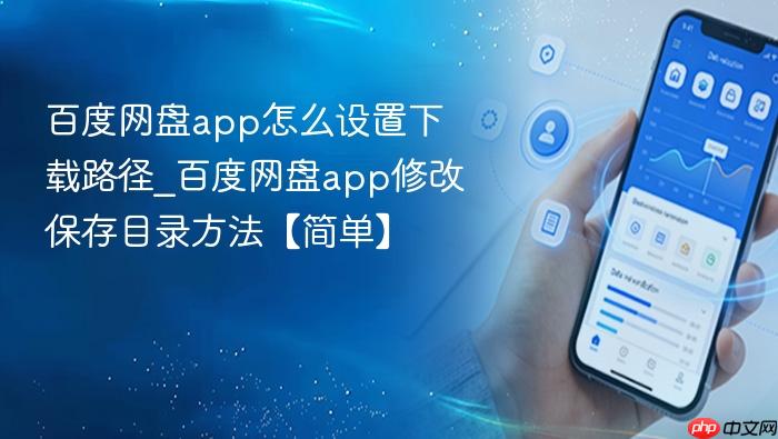 百度网盘app怎么设置下载路径_百度网盘app修改保存目录方法【简单】