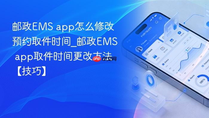 邮政ems app怎么修改预约取件时间_邮政ems app取件时间更改方法【技巧】