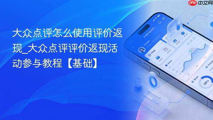 大众点评怎么使用评价返现_大众点评评价返现活动参与教程【基础】