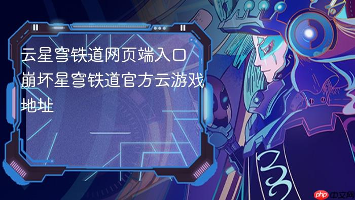 云星穹铁道网页端入口 崩坏星穹铁道官方云游戏地址