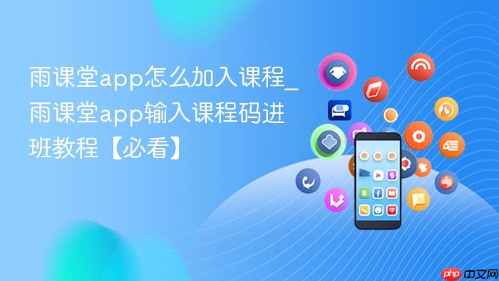雨课堂app怎么加入课程_雨课堂app输入课程码进班教程【必看】