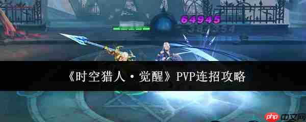 时空猎人觉醒PVP怎么连招  时空猎人觉醒PVP连招攻略
