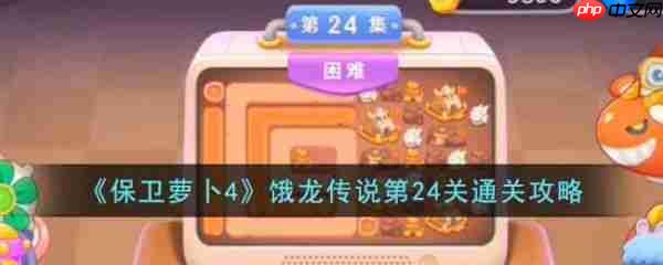保卫萝卜4攻略饿龙传说24关怎么过  保卫萝卜4攻略饿龙传说24关通关攻略