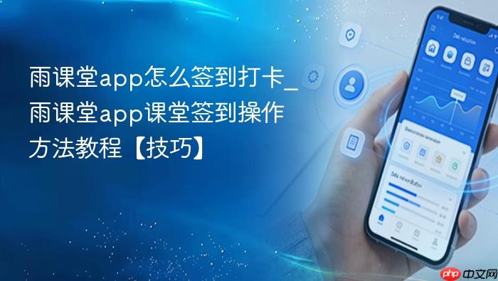 雨课堂app怎么签到打卡_雨课堂app课堂签到操作方法教程【技巧】