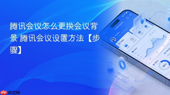 腾讯会议怎么更换会议背景 腾讯会议设置方法【步骤】
