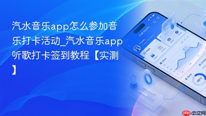 汽水音乐app怎么参加音乐打卡活动_汽水音乐app听歌打卡签到教程【实测】