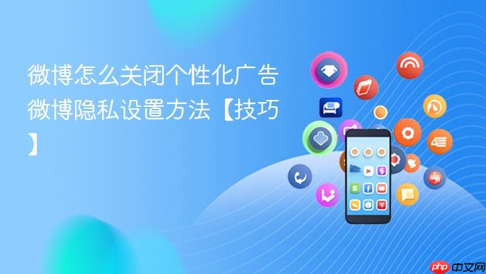 微博怎么关闭个性化广告 微博隐私设置方法【技巧】