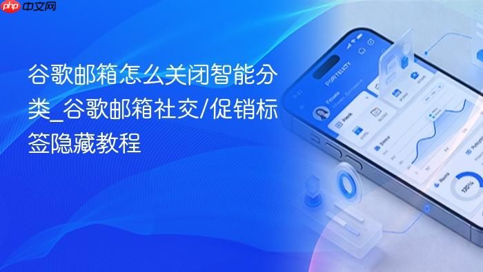 谷歌邮箱怎么关闭智能分类_谷歌邮箱社交/促销标签隐藏教程