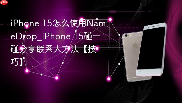 iphone 15怎么使用namedrop_iphone 15碰一碰分享联系人方法【技巧】