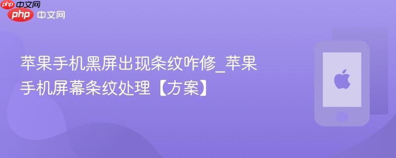 苹果手机黑屏出现条纹咋修_苹果手机屏幕条纹处理【方案】