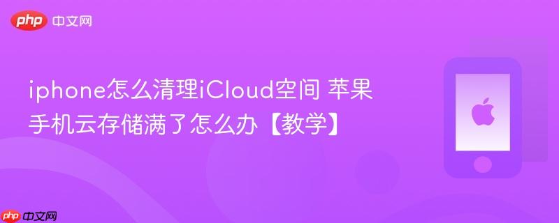 iphone怎么清理icloud空间 苹果手机云存储满了怎么办【教学】