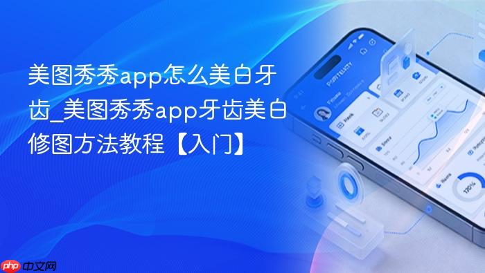 美图秀秀app怎么美白牙齿_美图秀秀app牙齿美白修图方法教程【入门】