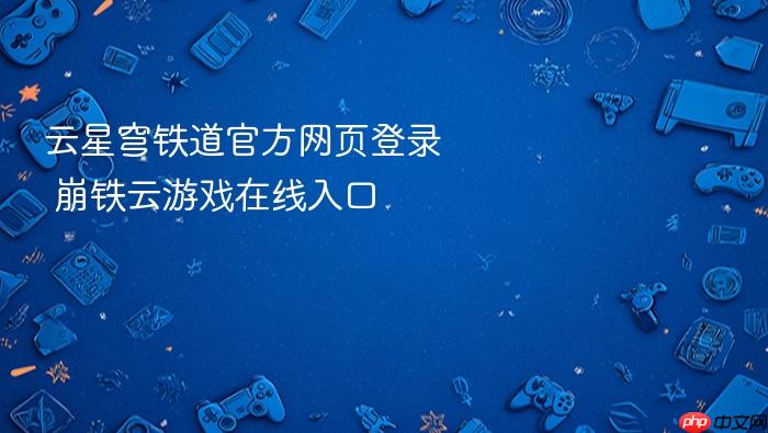 云星穹铁道官方网页登录 崩铁云游戏在线入口