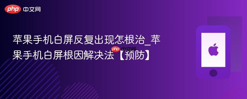 苹果手机白屏反复出现怎根治_苹果手机白屏根因解决法【预防】