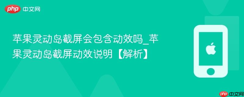 苹果灵动岛截屏会包含动效吗_苹果灵动岛截屏动效说明【解析】