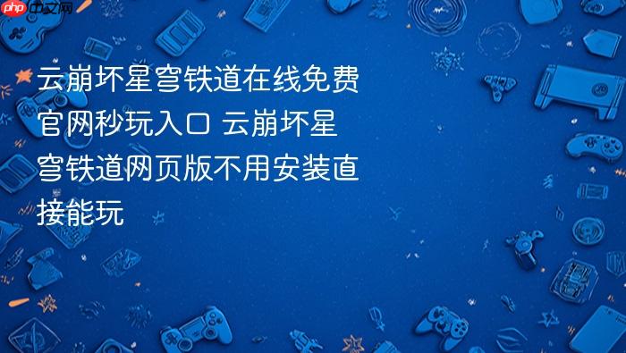 云崩坏星穹铁道在线免费官网秒玩入口 云崩坏星穹铁道网页版不用安装直接能玩