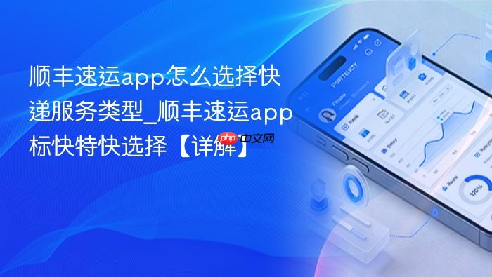顺丰速运app怎么选择快递服务类型_顺丰速运app标快特快选择【详解】