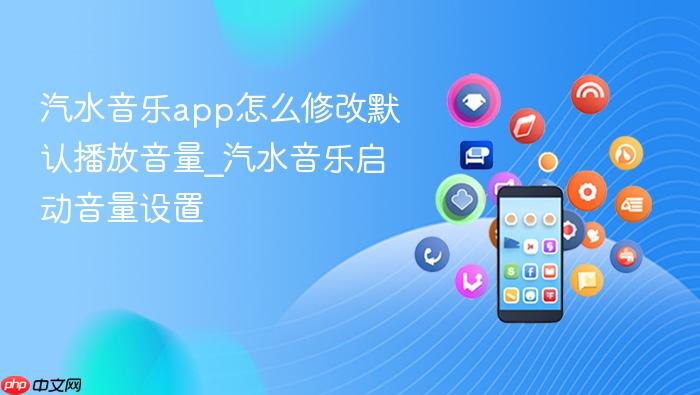 汽水音乐app怎么修改默认播放音量_汽水音乐启动音量设置