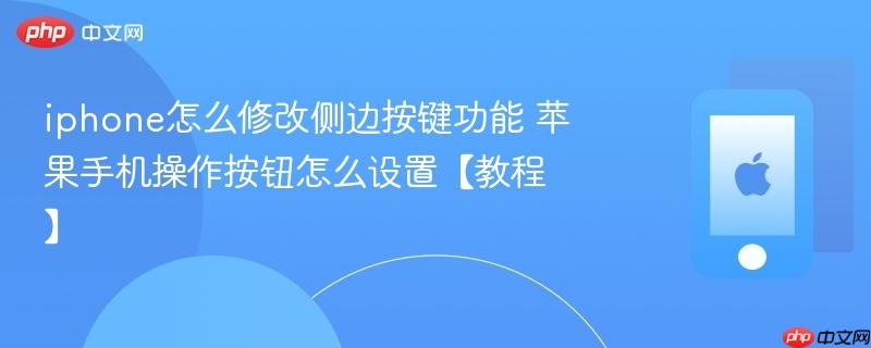 iphone怎么修改侧边按键功能 苹果手机操作按钮怎么设置【教程】