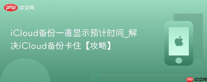 icloud备份一直显示预计时间_解决icloud备份卡住【攻略】