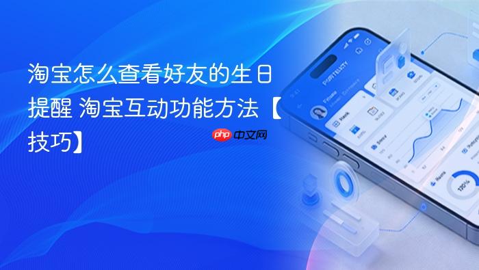 淘宝怎么查看好友的生日提醒 淘宝互动功能方法【技巧】