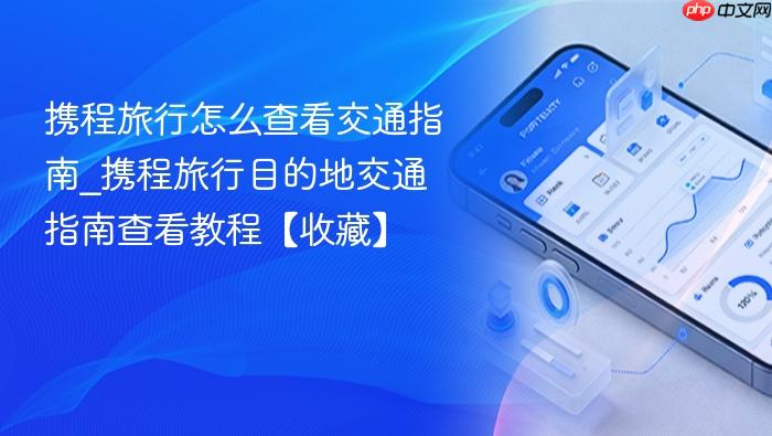 携程旅行怎么查看交通指南_携程旅行目的地交通指南查看教程【收藏】