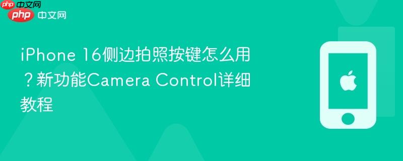 iphone 16侧边拍照按键怎么用?新功能camera control详细教程