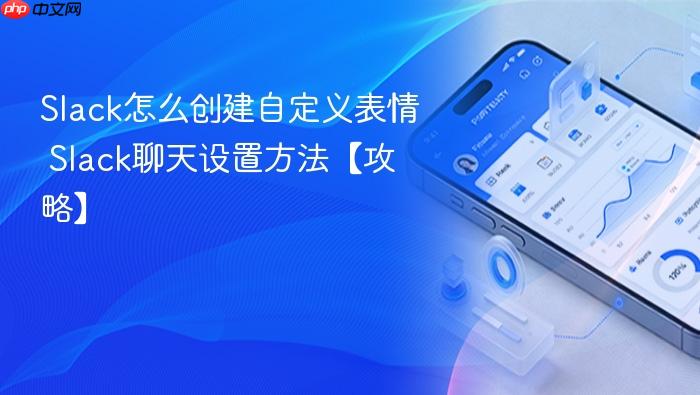 slack怎么创建自定义表情 slack聊天设置方法【攻略】