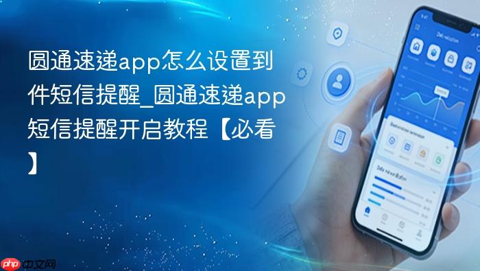 圆通速递app怎么设置到件短信提醒_圆通速递app短信提醒开启教程【必看】
